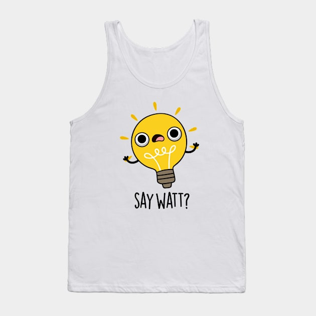 Say Watt Funny Light Bulb Pun Tank Top by punnybone